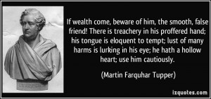 If wealth come, beware of him, the smooth, false friend! There is ...