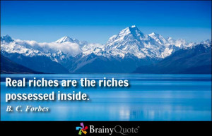 Real riches are the riches possessed inside. - B. C. Forbes