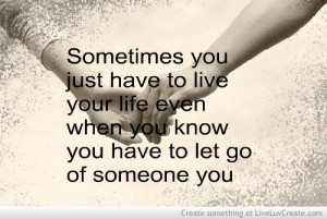 ... Life Even When You Know You Have to Let Go Of Someone You ~ Love Quote
