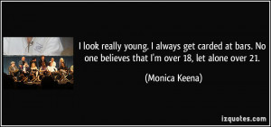 ... . No one believes that I'm over 18, let alone over 21. - Monica Keena