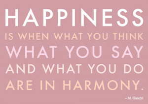 Happiness is when what you think, what you say, and what you do, are ...
