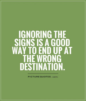 Ignoring the signs is a good way to end up at the wrong destination ...