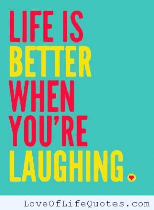Life is betetr when you’re laughing