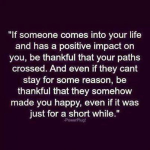 If someone comes into your life and has a positive impact on you, be ...