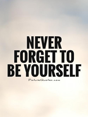 Be Yourself Quotes Being Yourself Quotes Never Forget Quotes