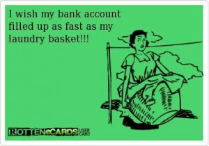 ... means my bank account would stay full like my laundry baskets!!! Lol