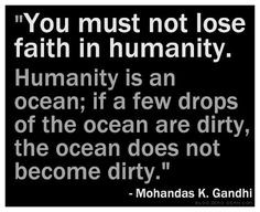 ... Are Dirty, The Ocean Does Not Become Dirty ” - Mohandas K. Gandhi