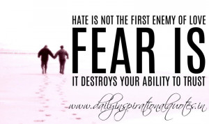 Hate is not the first enemy of love. Fear is. It destroys your ability ...
