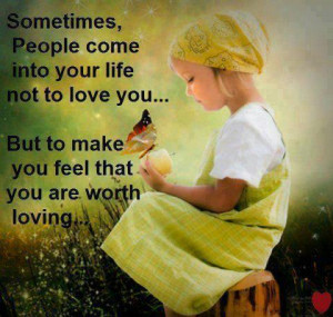 Come Into Your Life To Make You Feel That You Are Worth Loving: Quote ...