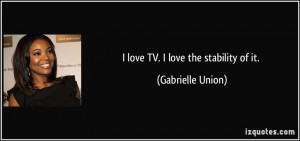 love TV. I love the stability of it. - Gabrielle Union