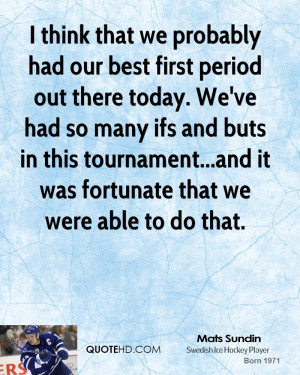think that we probably had our best first period out there today. We ...