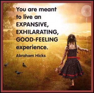 ... exhilarating, good-feeling experience. *Abraham-Hicks Quotes (AHQ411