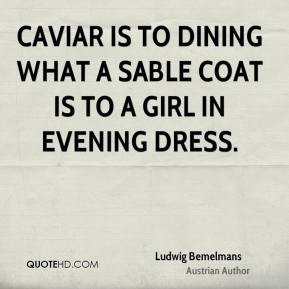 Ludwig Bemelmans - Caviar is to dining what a sable coat is to a girl ...