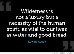 Wilderness is not a luxury but a necessity of the human spirit as ...