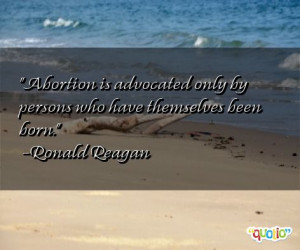 Abortion is advocated only by persons who have themselves been born .