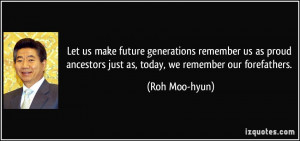 ... ancestors just as, today, we remember our forefathers. - Roh Moo-hyun