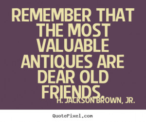 Quotes about friendship - Remember that the most valuable antiques are ...