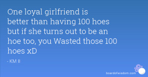 ... having 100 hoes but if she turns out to be an hoe too, you Wasted