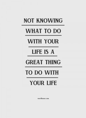 ... what to do with your life is a great thing to do with your life