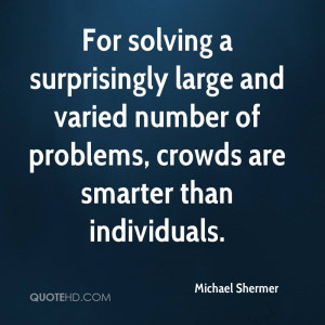 For solving a surprisingly large and varied number of problems, crowds ...