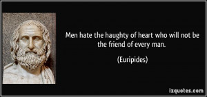Men hate the haughty of heart who will not bethe friend of every man ...