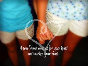 true friend reaches for your hand and touches your heart