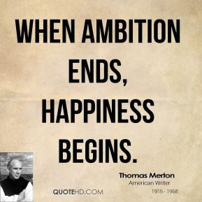 When ambition ends, happiness begins. - Thomas Merton