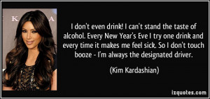 ... don't touch booze - I'm always the designated driver. - Kim Kardashian