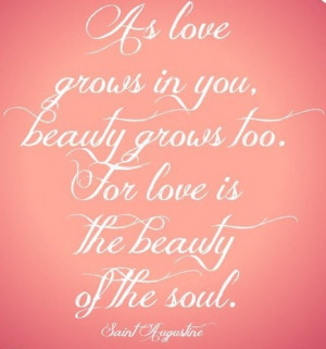 As love grows in you, beauty grows too. For love is the beauty of the ...