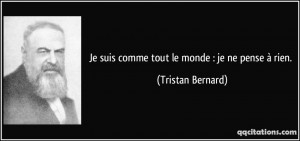 Je suis comme tout le monde : je ne pense à rien. - Tristan Bernard
