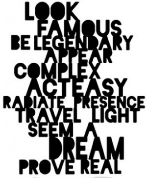Look famous, be legendary , appear complex , act easy , radiate ...