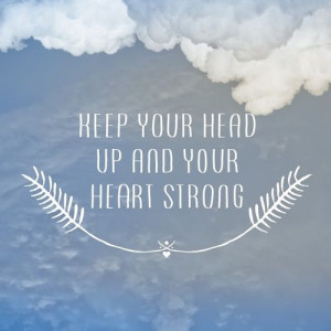 Keep your head up and your heart strong.