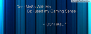 dont mess with me bz i used my gaming sense - id3ntikal ^ , Pictures