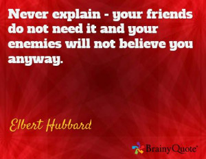 ... need it and your enemies will not believe you anyway. / Elbert Hubbard