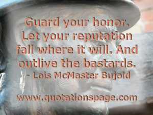Guard your honor. Let your reputation fall where it will. And outlive ...