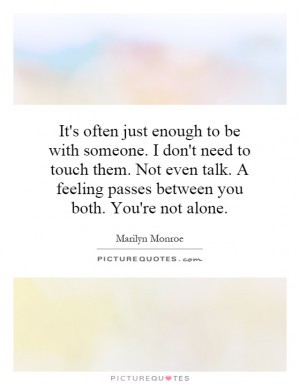 ... . Not even talk. A feeling passes between you both. You're not alone