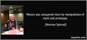 ... conquered more by manipulation of myth and archetype. - Norman Spinrad