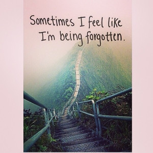 Sometimes I feel like Im being forgotten