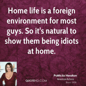 Home life is a foreign environment for most guys. So it's natural to ...