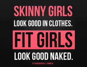 Skinny girls look good in clothes. Fit girls look good naked. -- Same ...