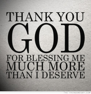 Thank you god for blessing me much more than I deserve