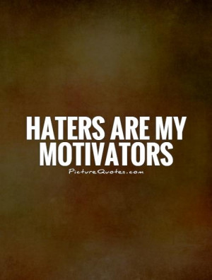 Haters Are My Motivators Quotes