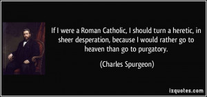 If I were a Roman Catholic, I should turn a heretic, in sheer ...