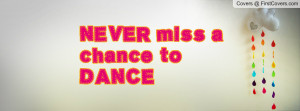 NEVER miss a chance to DANCE Profile Facebook Covers