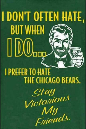 always hate the bears....and the vikings, and the giants, and every ...