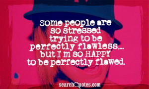 Some people are so stressed trying to be perfectly flawless.... but I ...