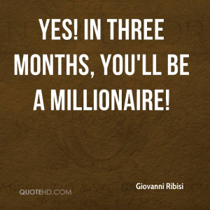 Yes! In three months, you'll be a millionaire!