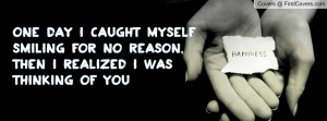 One day I caught myselfsmiling for no reason,then I realized I ...