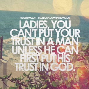... put your trust in a man unless he can first put his trust in God