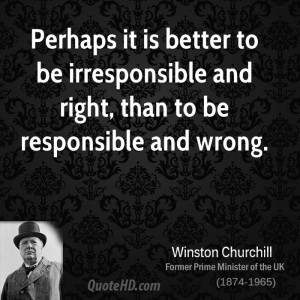 Perhaps it is better to be irresponsible and right, than to be ...